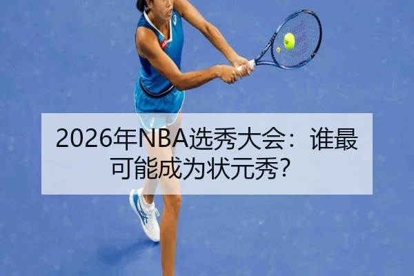 2026年NBA选秀大会：谁最可能成为状元秀？