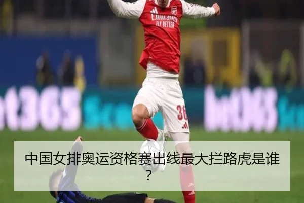 中国女排奥运资格赛出线最大拦路虎是谁？